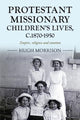 Book cover of: Protestant Missionary Children's Lives, C.1870-1950. By: Hugh Morrison