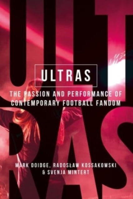 Ultras, The Passion and Performance of Contemporary Football Fandom 9781526163714 Mark Doidge