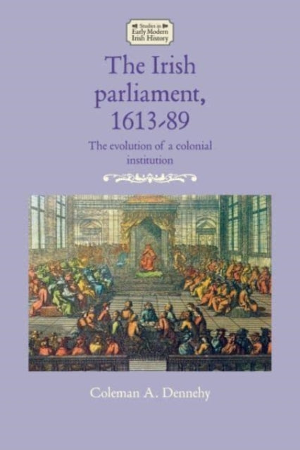 Book cover of: Irish Parliament, 1613–89. By: Coleman A. Dennehy