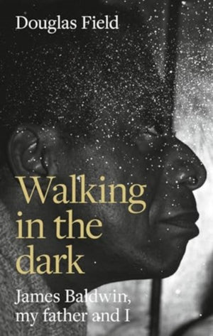 Walking in the Dark, James Baldwin, My Father, and Me