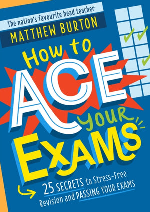 How to Ace Your Exams, 25 secrets to stress-free revision and passing your exams