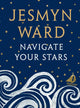 Book cover of: Navigate Your Stars. By: Jesmyn Ward