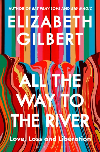 All the Way to the River, Love, Loss and Liberation 9781526654564 Elizabeth Gilbert