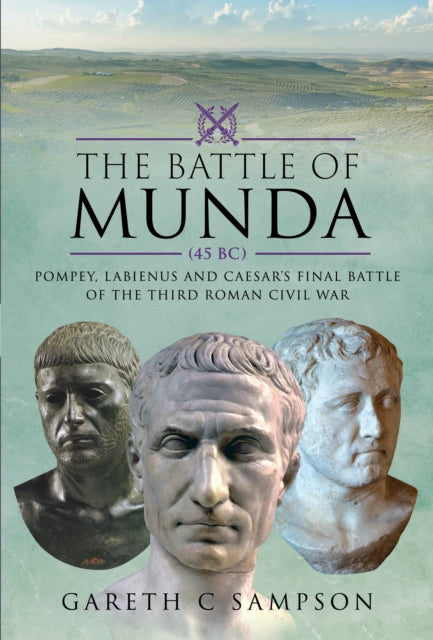 Battle of Munda (45 BC), Pompey, Labienus and Caesar's Final Battle of the Third Roman Civil War 9781526793706 Gareth C. Sampson