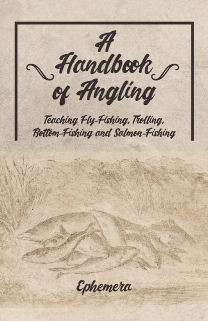 Book cover of: Handbook of Angling - Teaching Fly-Fishing, Trolling, Bottom-Fishing and Salmon-Fishing. By: Ephemera