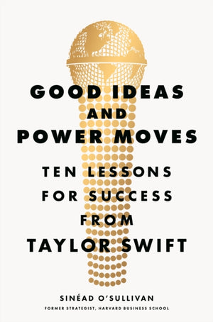 Good Ideas and Power Moves, Ten Lessons for Success from Taylor Swift