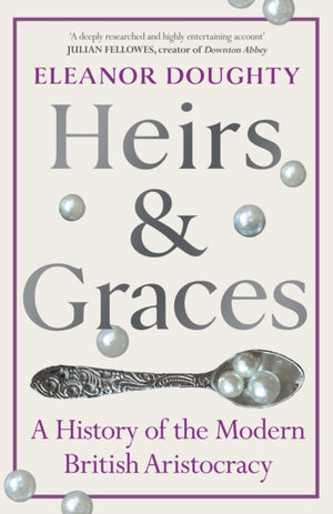 Heirs and Graces, A History of the Modern British Aristocracy