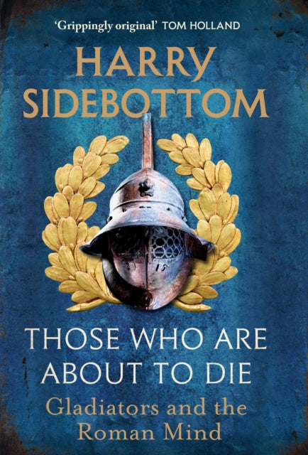 Those Who Are About To Die, Gladiators and the Roman Mind 9781529154009 Harry Sidebottom
