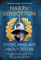 Those Who Are About To Die, Gladiators and the Roman Mind 9781529154009 Harry Sidebottom