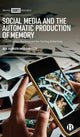 Book cover of: Social Media and the Automatic Production of Memory. By: Ben Jacobsen