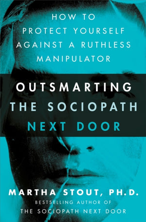 Outsmarting the Sociopath Next Door, How to Protect Yourself Against a Ruthless Manipulator