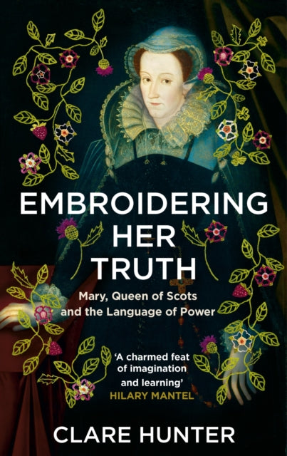 Embroidering Her Truth, Mary, Queen of Scots and the Language of Power