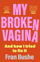 Book cover of: My Broken Vagina. By: Fran Bushe