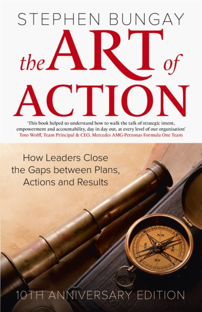 Art of Action, How Leaders Close the Gaps between Plans, Actions and Results (updated 10th anniversary edition) 9781529376968 Stephen Bungay
