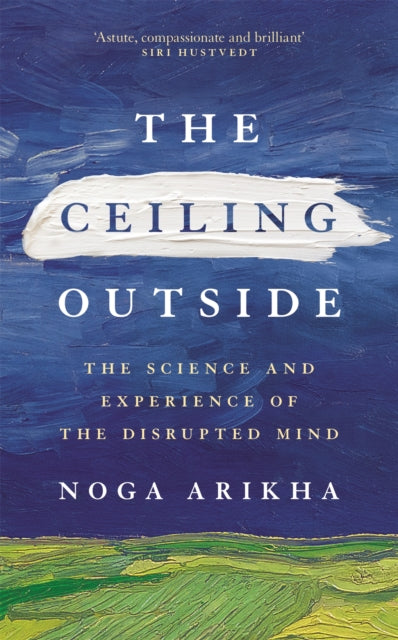 Ceiling Outside, The Science and Experience of the Disrupted Mind 9781529385465 Noga Arikha
