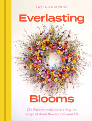 Everlasting Blooms, 25+ floristry projects to bring the magic of dried flowers into your home