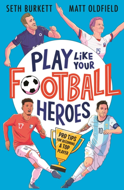 Play Like Your Football Heroes: Pro tips for becoming a top player 9781529500295 Matt Oldfield