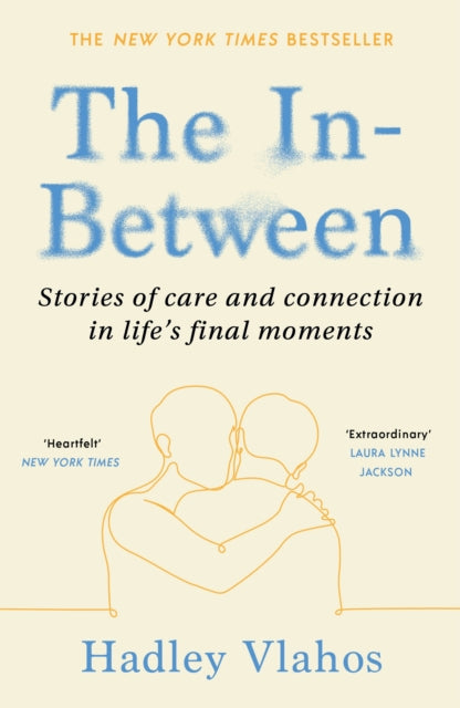 In-Between, Stories of Care and Connection in Life’s Final Moments 9781529927856 Hadley Vlahos
