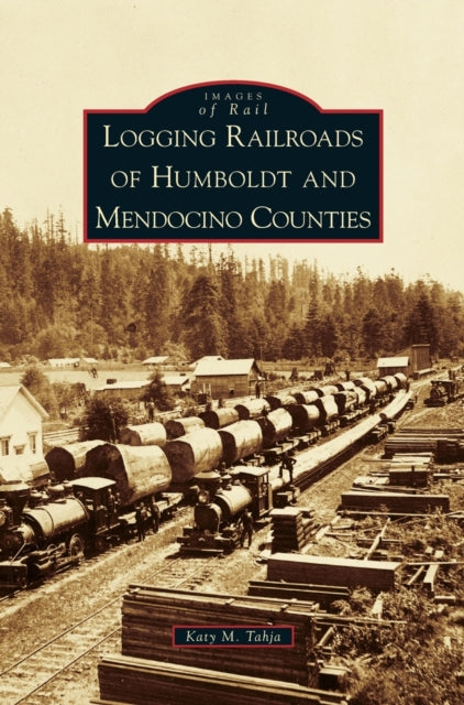 Book cover of: Logging Railroads of Humboldt and Mendocino Counties. By: Katy M. Tahja