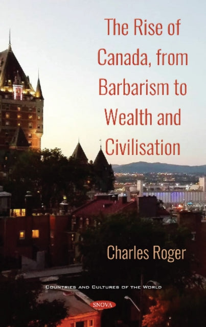 Book cover of: Rise of Canada, from Barbarism to Wealth and Civilisation. By: Roger, Charles