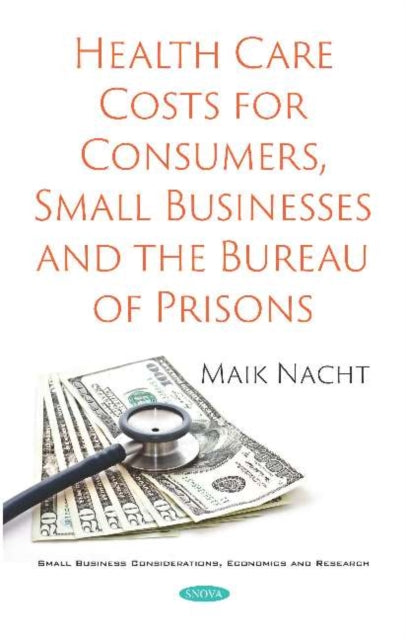 Book cover of: Health Care Costs for Consumers, Small Businesses and the Bureau of Prisons. By: Maik Nacht