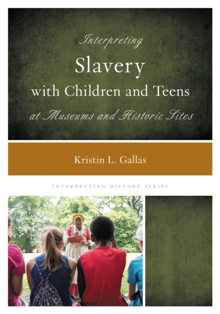 Book cover of: Interpreting Slavery with Children and Teens at Museums and Historic Sites. By: Kristin L. Gallas
