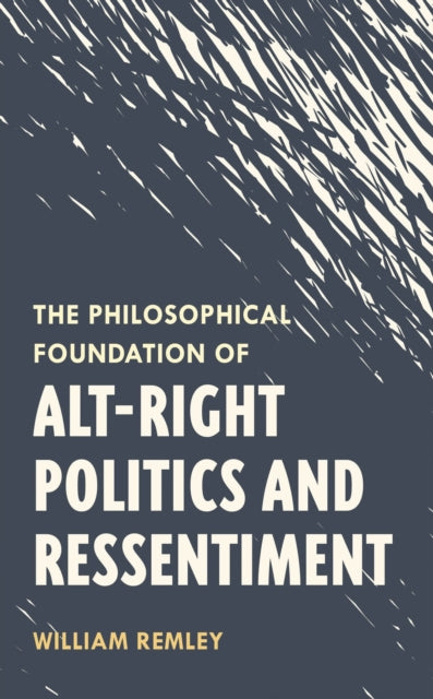 Book cover of: Philosophical Foundation of Alt-Right Politics and Ressentiment. By: William Remley