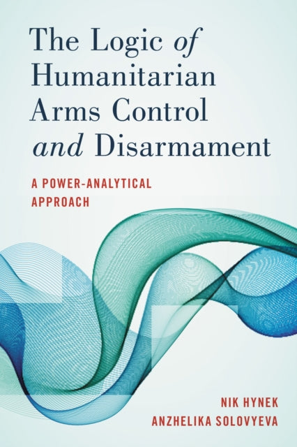 Book cover of: Logic of Humanitarian Arms Control and Disarmament. By: Nik Hynek