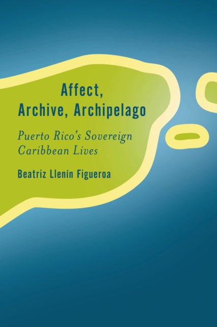 Book cover of: Affect, Archive, Archipelago. By: Beatriz Llenín Figueroa