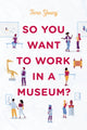 Book cover of: So You Want to Work in a Museum?. By: Tara Young