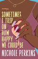 Book cover of: Sometimes I Trip On How Happy We Could Be. By: Nichole Perkins