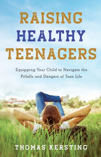 Book cover of: Raising Healthy Teenagers – Equipping Your Child to Navigate the Pitfalls and Dangers of Teen Life. By: Thomas Kersting