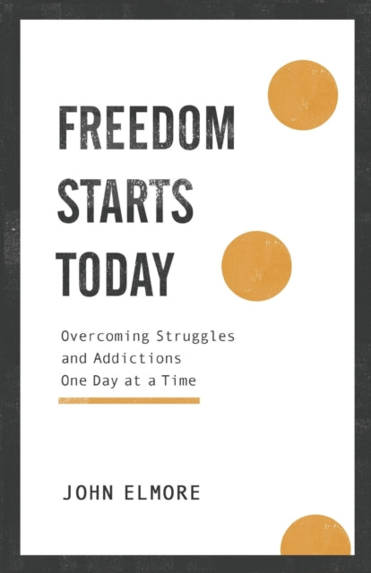 Book cover of: Freedom Starts Today – Overcoming Struggles and Addictions One Day at a Time. By: John Elmore