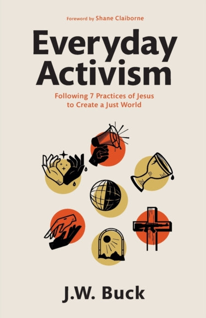 Book cover of: Everyday Activism – Following 7 Practices of Jesus to Create a Just World. By: J. W. Buck