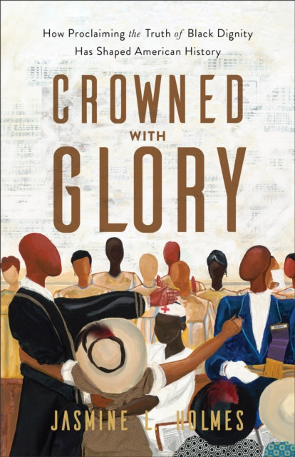 Book cover of: Crowned with Glory – How Proclaiming the Truth of Black Dignity Has Shaped American History. By: Jasmine L. Holmes