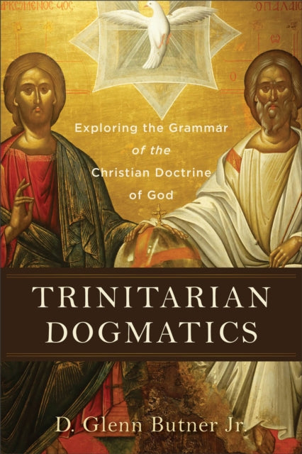 Book cover of: Trinitarian Dogmatics – Exploring the Grammar of the Christian Doctrine of God. By: D. Glenn Jr Butner