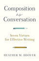 Composition as Conversation – Seven Virtues for Effective Writing 9781540966032 Heather M. Hoover