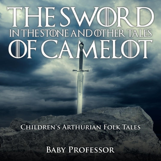 Book cover of: Sword in the Stone and Other Tales of Camelot Children's Arthurian Folk Tales. By: Baby Professor