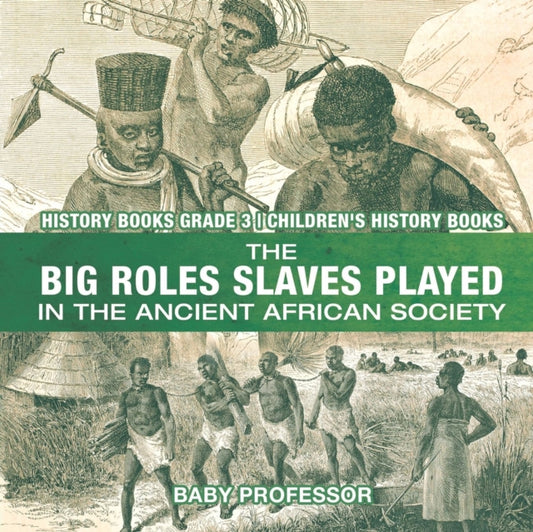 Book cover of: Big Roles Slaves Played in the Ancient African Society - History Books Grade 3 Children's History Books. By: Baby Professor
