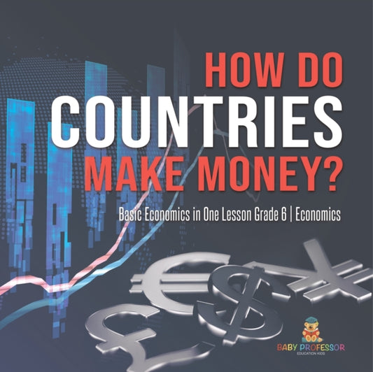 Book cover of: How Do Countries Make Money? Basic Economics in One Lesson Grade 6 Economics. By: Baby Professor
