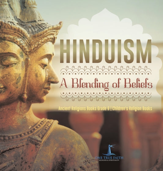 Book cover of: Hinduism A Blending of Beliefs Ancient Religions Books Grade 6 Children's Religion Books. By: One True Faith