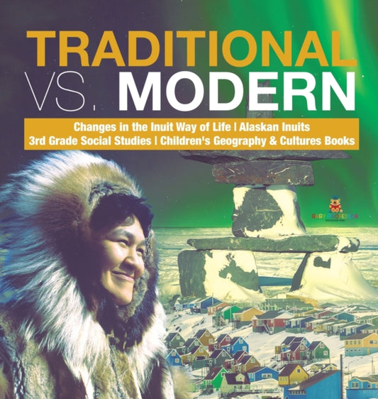 Book cover of: Traditional vs. Modern Changes in the Inuit Way of Life Alaskan Inuits 3rd Grade Social Studies Children's Geography & Cultures Books. By: Baby Professor