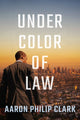 Book cover of: Under Color of Law. By: Aaron Philip Clark
