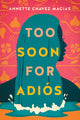 Book cover of: Too Soon for Adios. By: Annette Chavez Macias