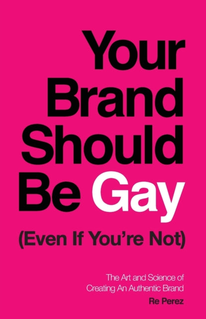 Book cover of: Your Brand Should Be Gay (Even If You're Not). By: Re Perez