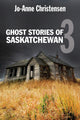Book cover of: Ghost Stories of Saskatchewan 3. By: Jo-Anne Christensen