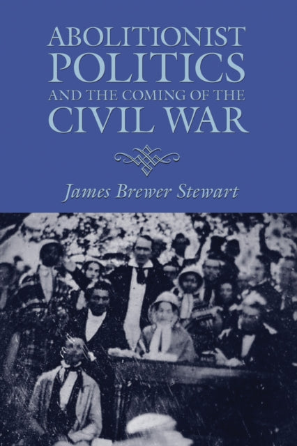 Book cover of: Abolitionist Politics and the Coming of the Civil War. By: James Brewer Stewart
