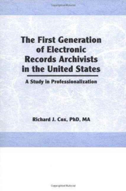 Book cover of: First Generation of Electronic Records Archivists in the United States. By: Richard J. Cox