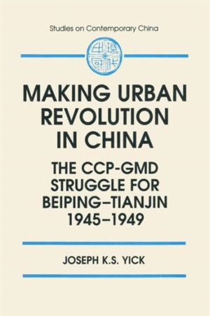 Making Urban Revolution in China: The CCP-GMD Struggle for Beiping-Tianjin, 1945-49