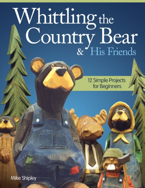 Book cover of: Whittling the Country Bear & His Friends. By: Mike Shipley